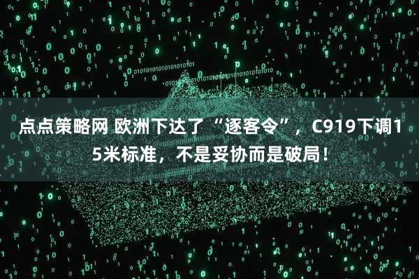 点点策略网 欧洲下达了 “逐客令”，C919下调15米标准，不是妥协而是破局！