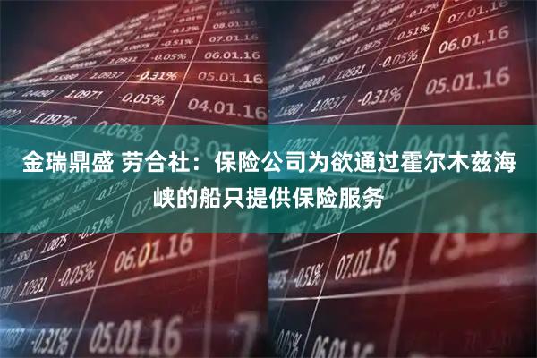 金瑞鼎盛 劳合社：保险公司为欲通过霍尔木兹海峡的船只提供保险服务