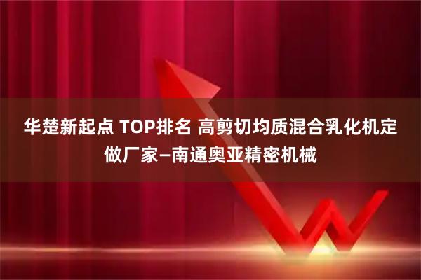 华楚新起点 TOP排名 高剪切均质混合乳化机定做厂家—南通奥亚精密机械