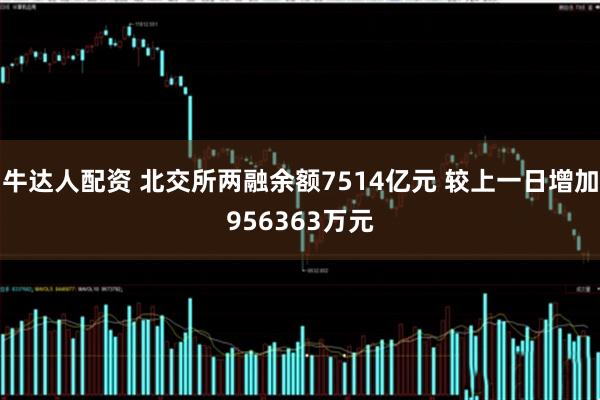 牛达人配资 北交所两融余额7514亿元 较上一日增加956363万元