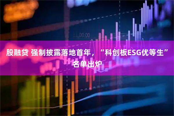 股融贷 强制披露落地首年，“科创板ESG优等生”名单出炉