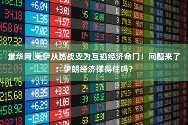 量华网 美伊从热战变为互掐经济命门！问题来了：伊朗经济撑得住吗？