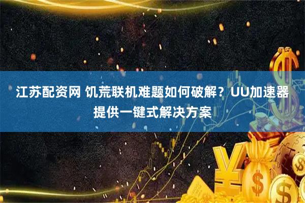 江苏配资网 饥荒联机难题如何破解?UU加速器提供一键式解决方案