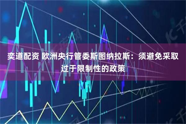 奕道配资 欧洲央行管委斯图纳拉斯：须避免采取过于限制性的政策